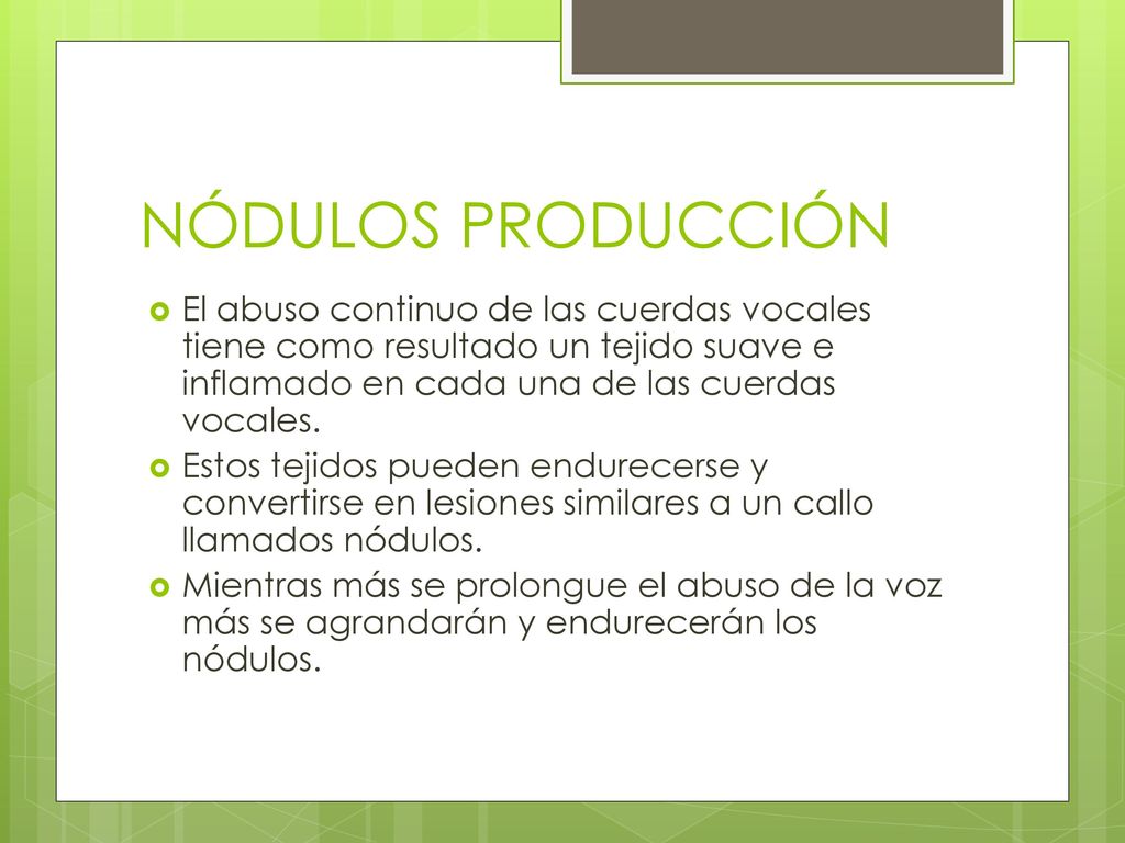 NÓDULOS PRODUCCIÓN El abuso continuo de las cuerdas vocales tiene como resultado un tejido suave e inflamado en cada una de las cuerdas vocales.