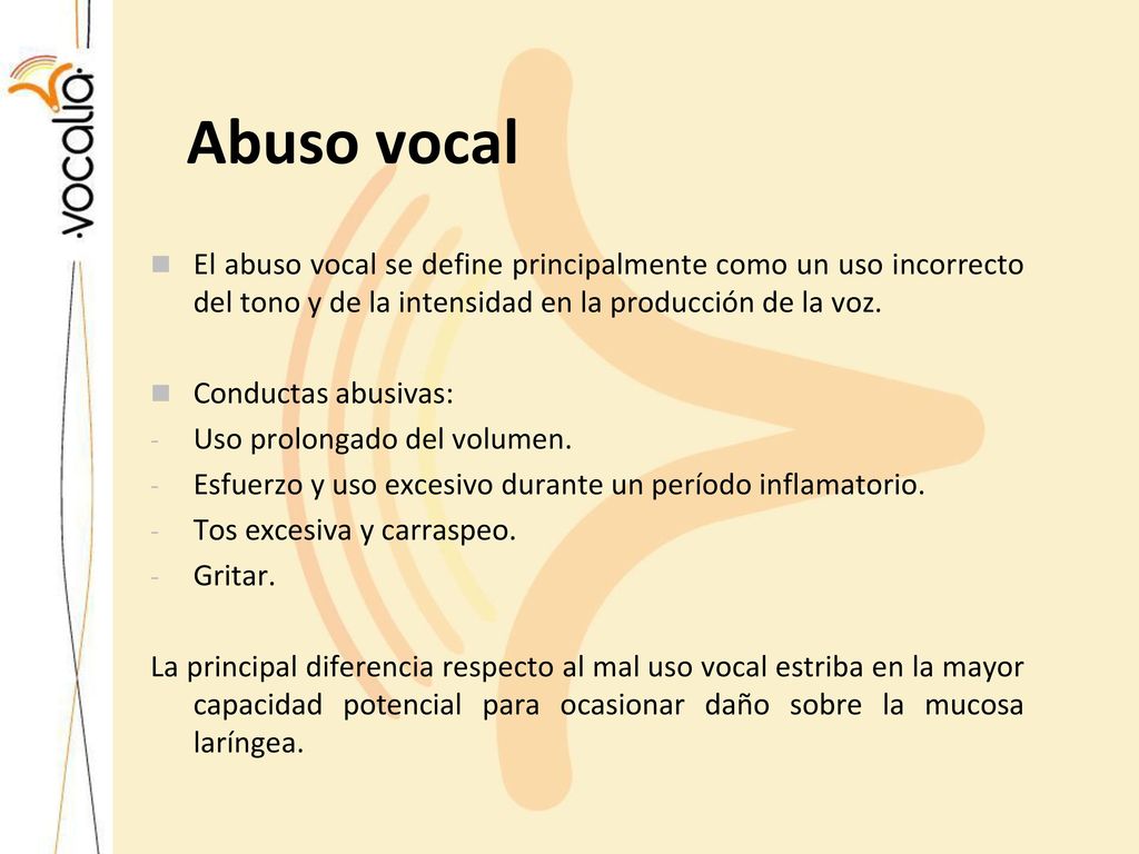 Abuso vocal El abuso vocal se define principalmente como un uso incorrecto del tono y de la intensidad en la producción de la voz.