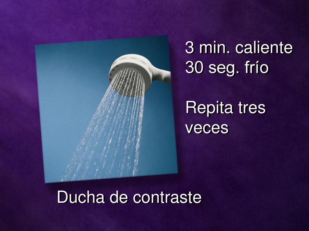 3 min. caliente 30 seg. frío Repita tres veces Ducha de contraste