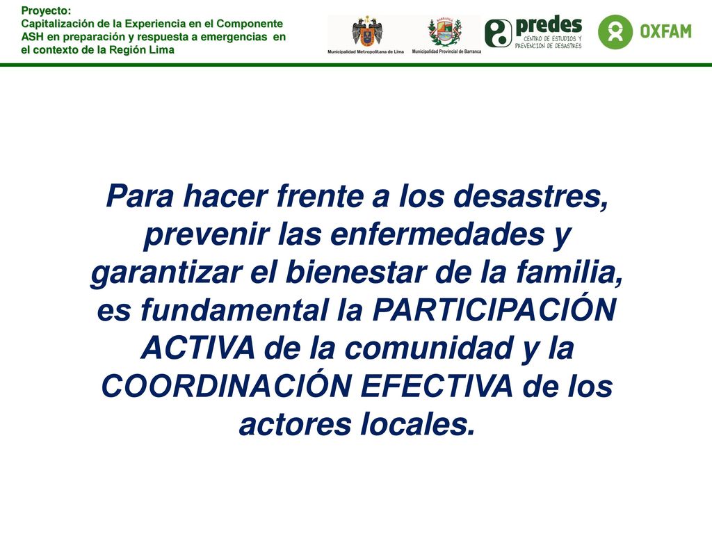 Para hacer frente a los desastres, prevenir las enfermedades y garantizar el bienestar de la familia, es fundamental la PARTICIPACIÓN ACTIVA de la comunidad y la COORDINACIÓN EFECTIVA de los actores locales.