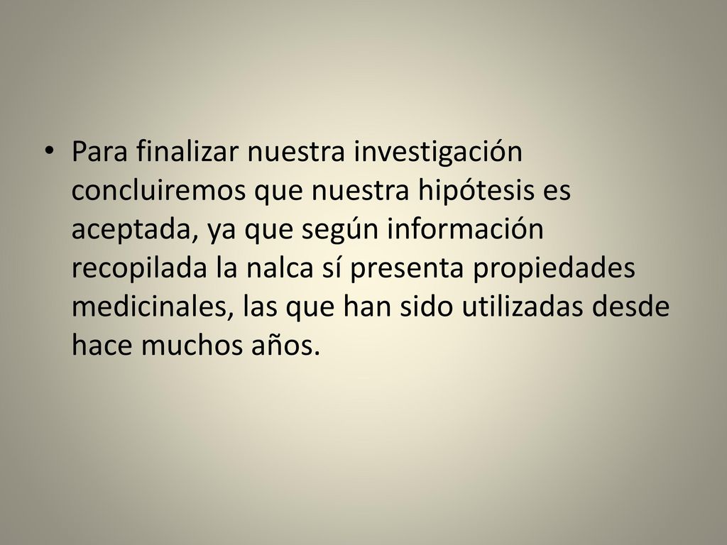 Para finalizar nuestra investigación concluiremos que nuestra hipótesis es aceptada, ya que según información recopilada la nalca sí presenta propiedades medicinales, las que han sido utilizadas desde hace muchos años.