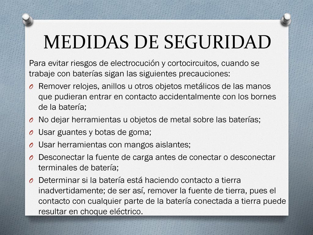MEDIDAS DE SEGURIDAD Para evitar riesgos de electrocución y cortocircuitos, cuando se trabaje con baterías sigan las siguientes precauciones: