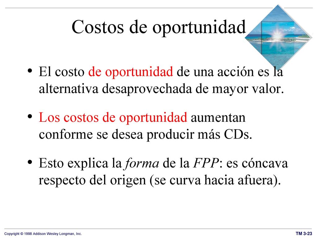Costos de oportunidad El costo de oportunidad de una acción es la alternativa desaprovechada de mayor valor.