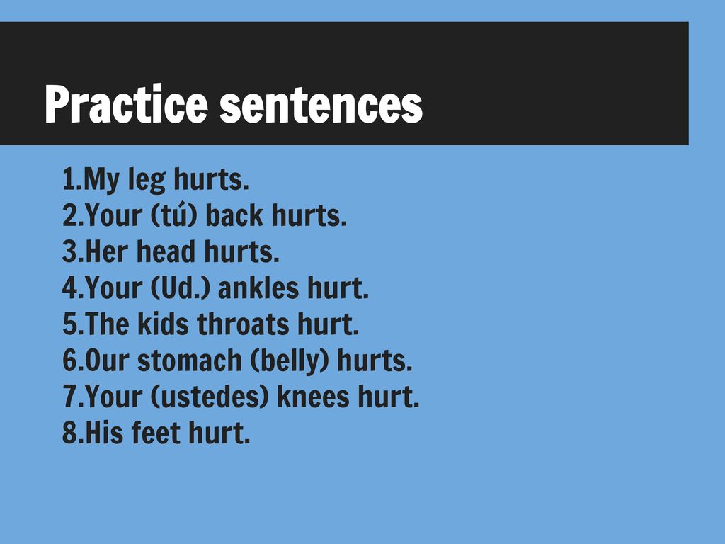 Practice sentences My leg hurts. Your (tú) back hurts. Her head hurts.