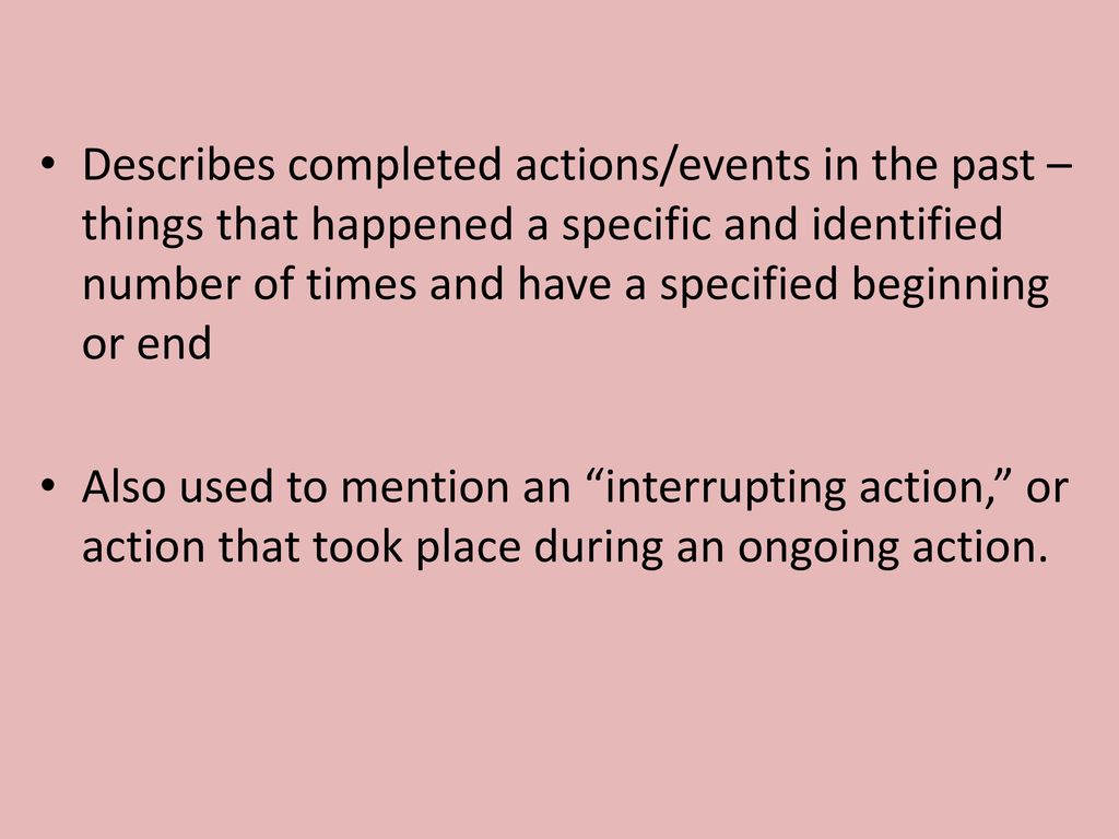 Describes completed actions/events in the past – things that happened a specific and identified number of times and have a specified beginning or end