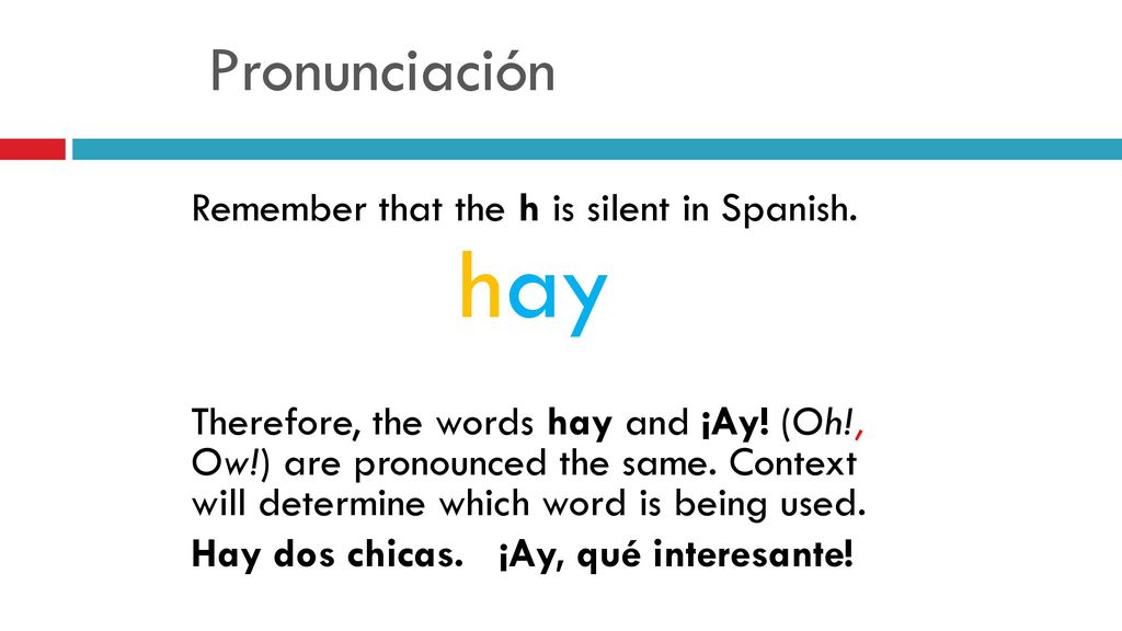 hay Pronunciación Remember that the h is silent in Spanish.