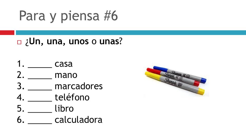 Para y piensa #6 ¿Un, una, unos o unas 1. _____ casa 2. _____ mano