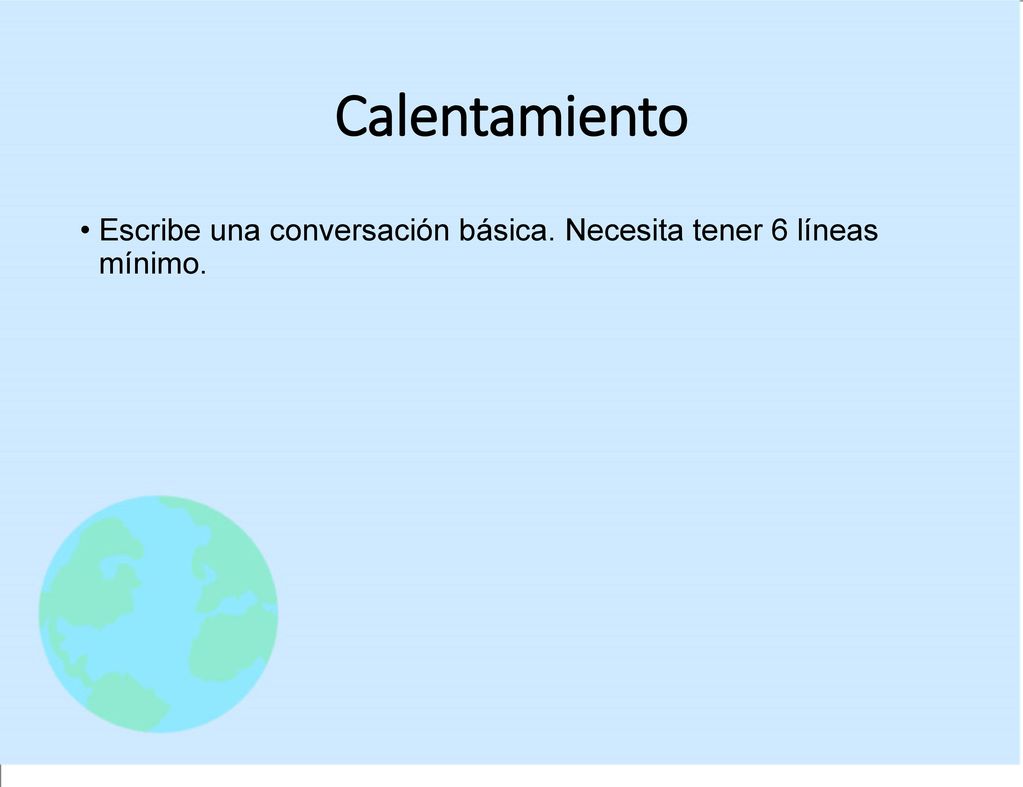 Calentamiento Escribe una conversación básica. Necesita tener 6 líneas mínimo.