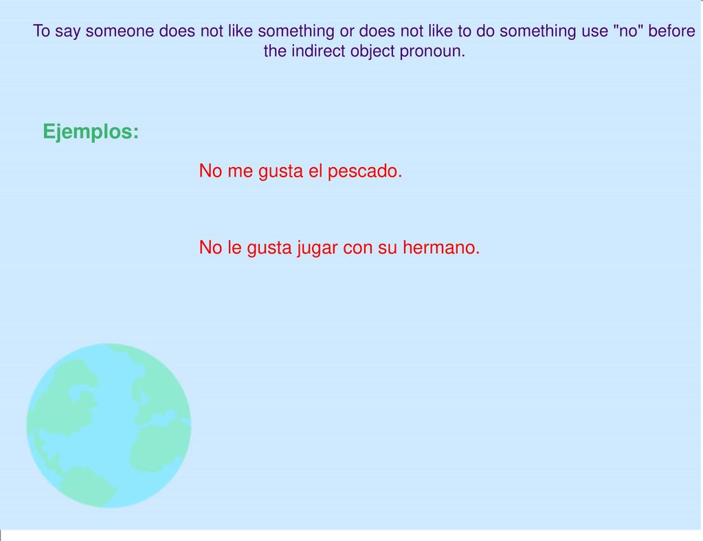 Ejemplos: No me gusta el pescado. No le gusta jugar con su hermano.