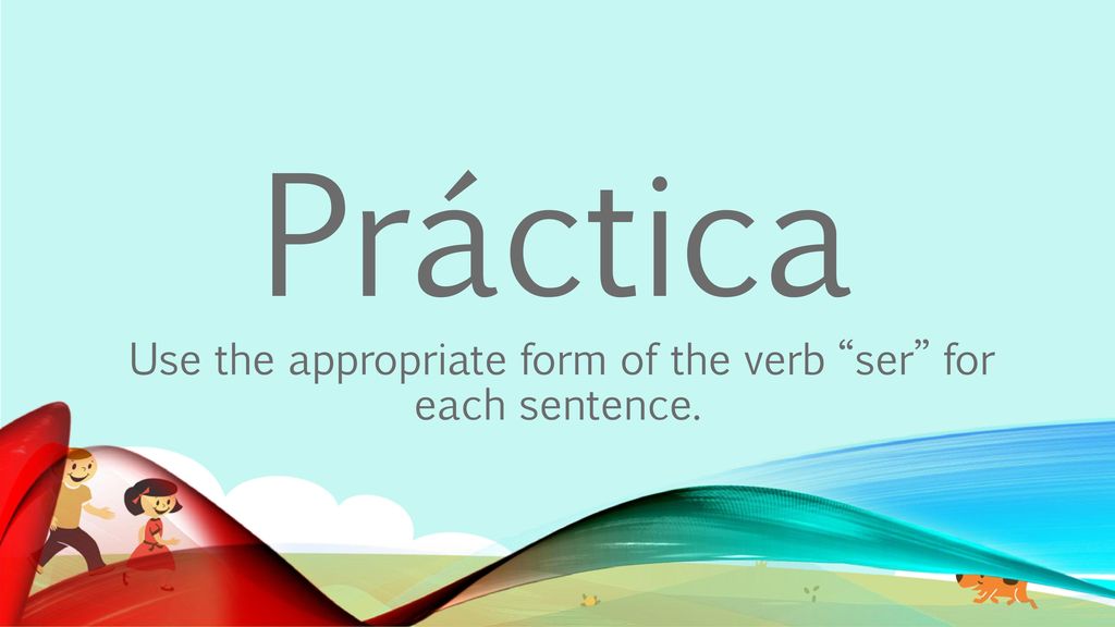 Use the appropriate form of the verb ser for each sentence.