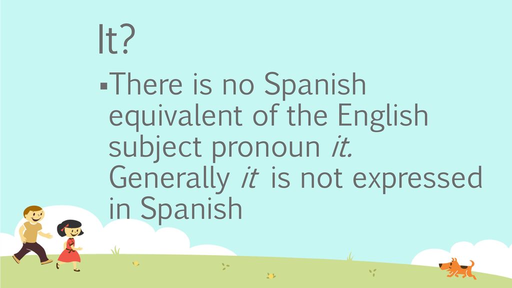 It. There is no Spanish equivalent of the English subject pronoun it.