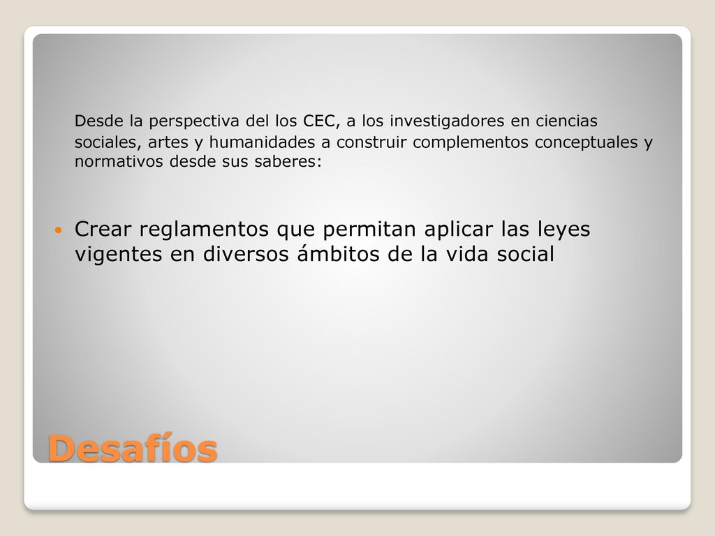 Desde la perspectiva del los CEC, a los investigadores en ciencias sociales, artes y humanidades a construir complementos conceptuales y normativos desde sus saberes: