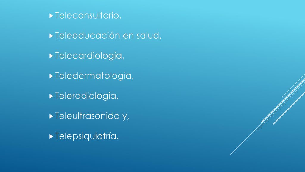 Teleconsultorio, Teleeducación en salud, Telecardiología, Teledermatología, Teleradiología, Teleultrasonido y,
