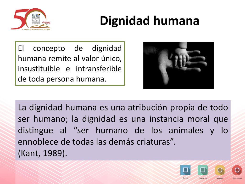 Dignidad humana El concepto de dignidad humana remite al valor único, insustituible e intransferible de toda persona humana.