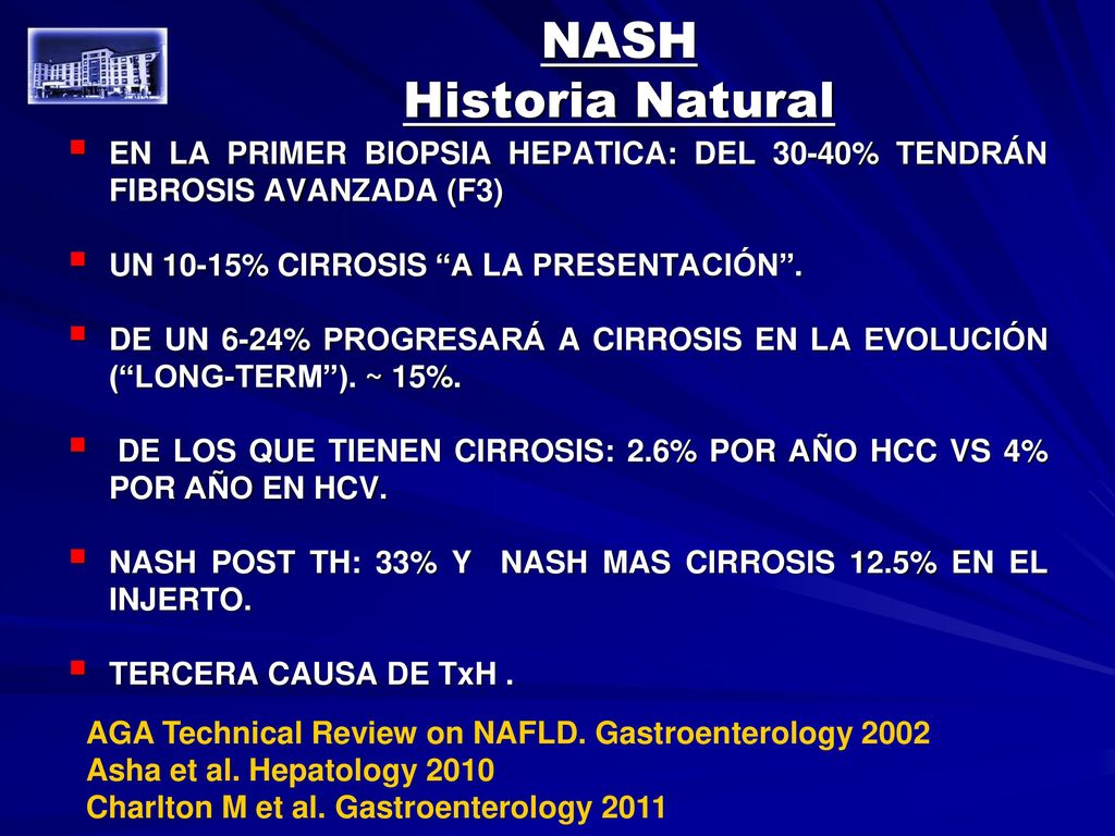 NASH Historia Natural. EN LA PRIMER BIOPSIA HEPATICA: DEL 30-40% TENDRÁN FIBROSIS AVANZADA (F3) UN 10-15% CIRROSIS A LA PRESENTACIÓN .