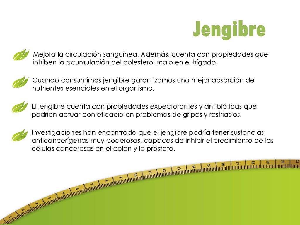 Jengibre Mejora la circulación sanguínea. Además, cuenta con propiedades que inhiben la acumulación del colesterol malo en el hígado.