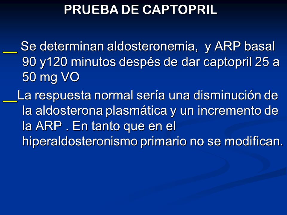PRUEBA DE CAPTOPRIL __ Se determinan aldosteronemia, y ARP basal 90 y120 minutos despés de dar captopril 25 a 50 mg VO.
