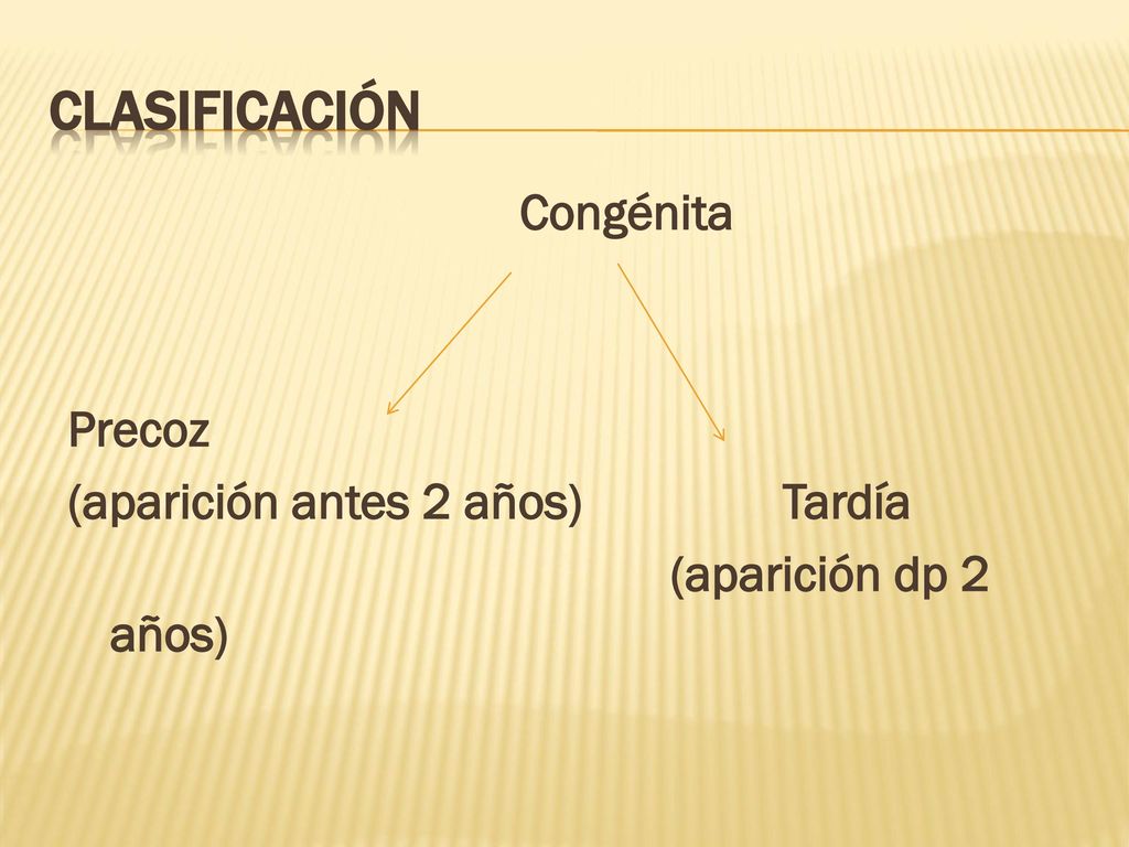 Clasificación Congénita Precoz (aparición antes 2 años) Tardía (aparición dp 2 años)