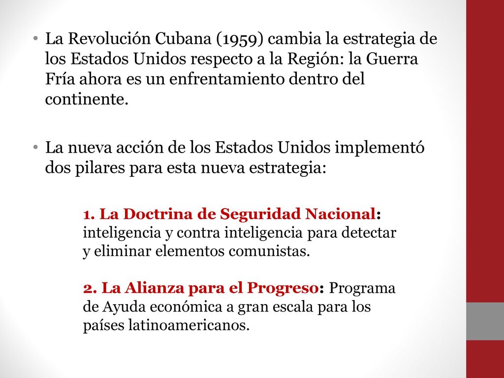 La Revolución Cubana (1959) cambia la estrategia de los Estados Unidos respecto a la Región: la Guerra Fría ahora es un enfrentamiento dentro del continente.