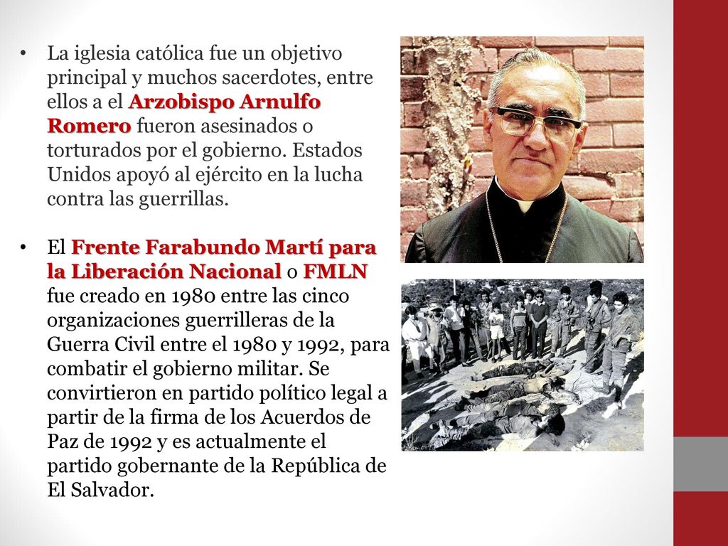 La iglesia católica fue un objetivo principal y muchos sacerdotes, entre ellos a el Arzobispo Arnulfo Romero fueron asesinados o torturados por el gobierno. Estados Unidos apoyó al ejército en la lucha contra las guerrillas.