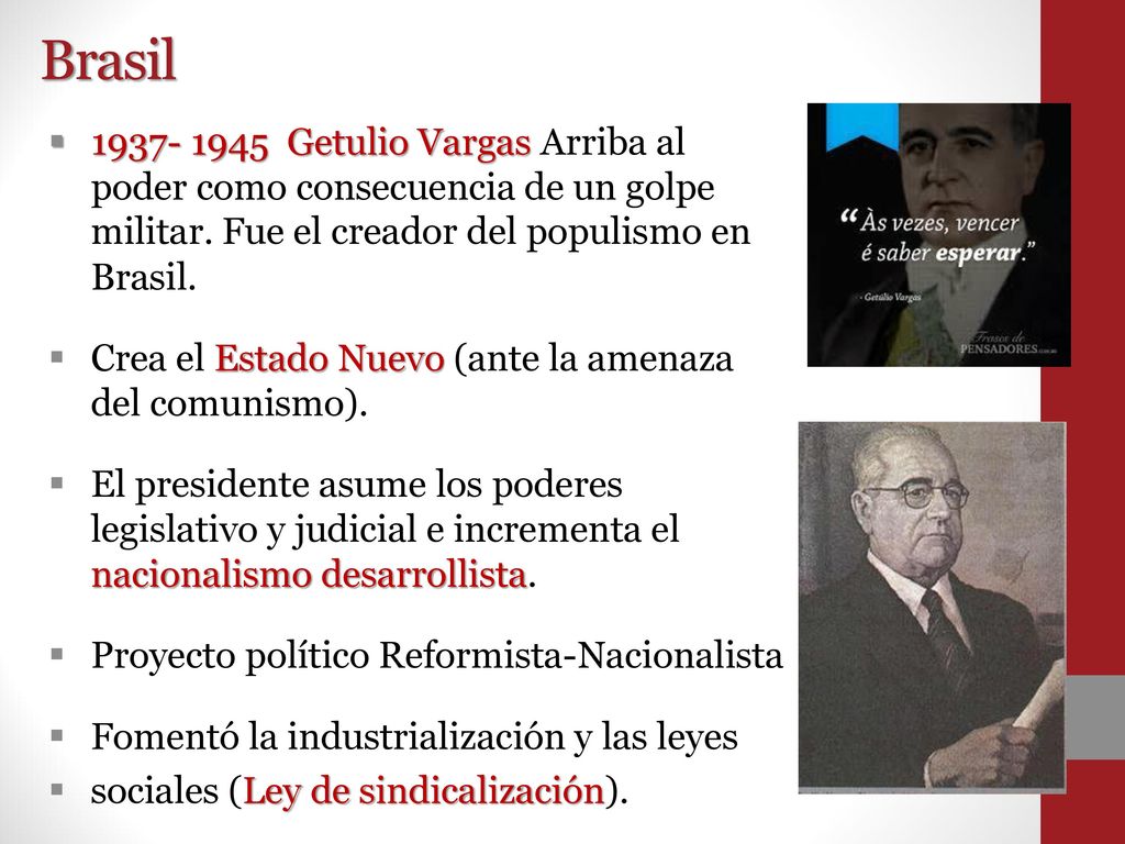 Brasil Getulio Vargas Arriba al poder como consecuencia de un golpe militar. Fue el creador del populismo en Brasil.
