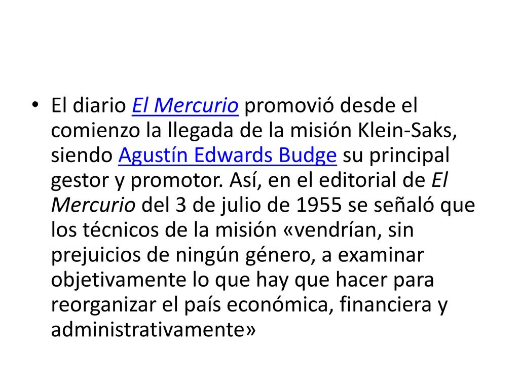 El diario El Mercurio promovió desde el comienzo la llegada de la misión Klein-Saks, siendo Agustín Edwards Budge su principal gestor y promotor.