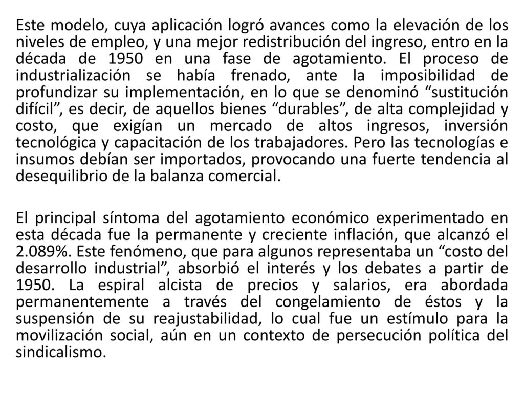 Este modelo, cuya aplicación logró avances como la elevación de los niveles de empleo, y una mejor redistribución del ingreso, entro en la década de 1950 en una fase de agotamiento.