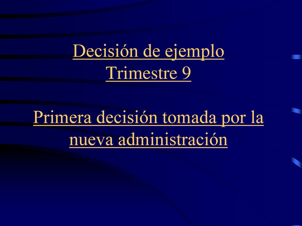 Decisión de ejemplo Trimestre 9 Primera decisión tomada por la nueva administración