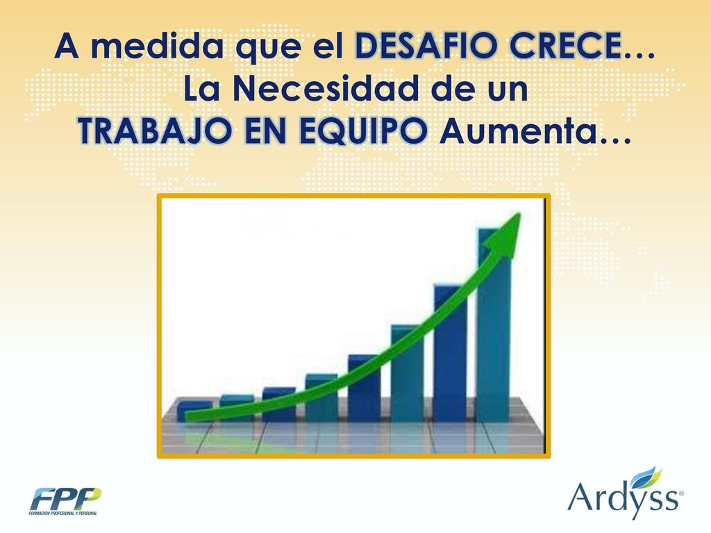 A medida que el DESAFIO CRECE… TRABAJO EN EQUIPO Aumenta…
