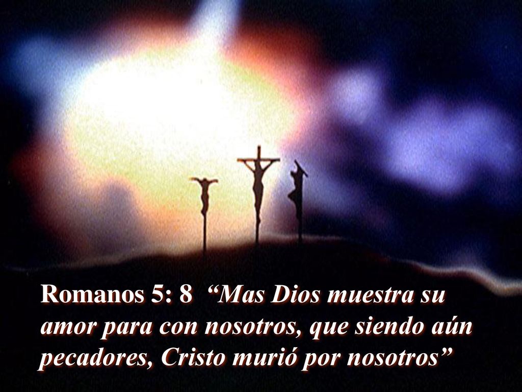 Romanos 5: 8 Mas Dios muestra su amor para con nosotros, que siendo aún pecadores, Cristo murió por nosotros
