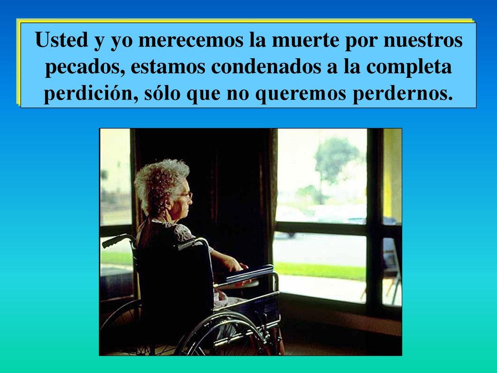 Usted y yo merecemos la muerte por nuestros pecados, estamos condenados a la completa perdición, sólo que no queremos perdernos.