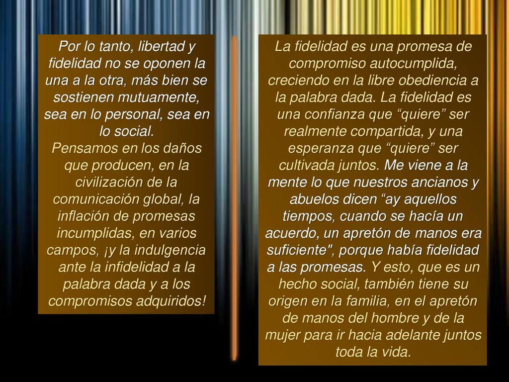 Por lo tanto, libertad y fidelidad no se oponen la una a la otra, más bien se sostienen mutuamente, sea en lo personal, sea en lo social.