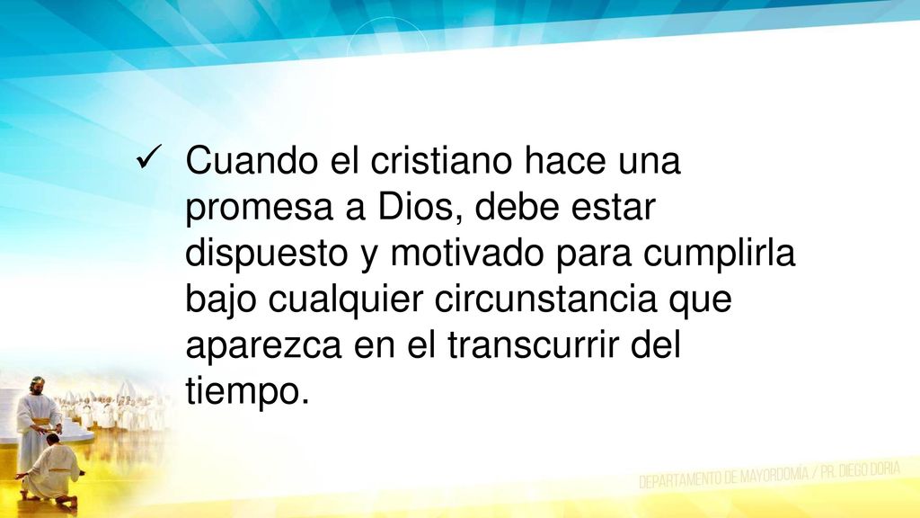 Cuando el cristiano hace una promesa a Dios, debe estar dispuesto y motivado para cumplirla bajo cualquier circunstancia que aparezca en el transcurrir del tiempo.