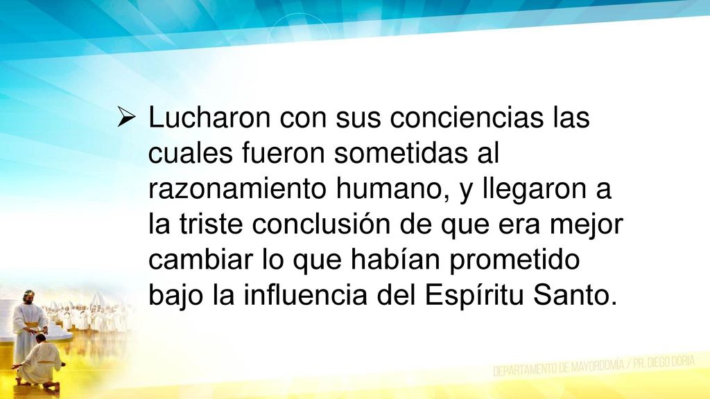 Lucharon con sus conciencias las cuales fueron sometidas al razonamiento humano, y llegaron a la triste conclusión de que era mejor cambiar lo que habían prometido bajo la influencia del Espíritu Santo.