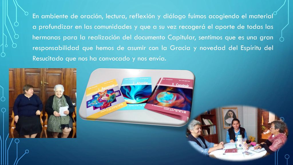 En ambiente de oración, lectura, reflexión y diálogo fuimos acogiendo el material a profundizar en las comunidades y que a su vez recogerá el aporte de todas las hermanas para la realización del documento Capitular, sentimos que es una gran responsabilidad que hemos de asumir con la Gracia y novedad del Espíritu del Resucitado que nos ha convocado y nos envía.