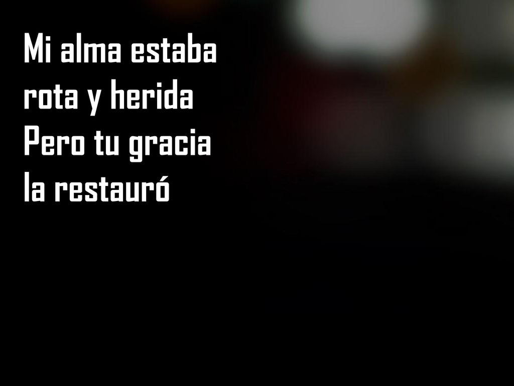 Mi alma estaba rota y herida Pero tu gracia la restauró