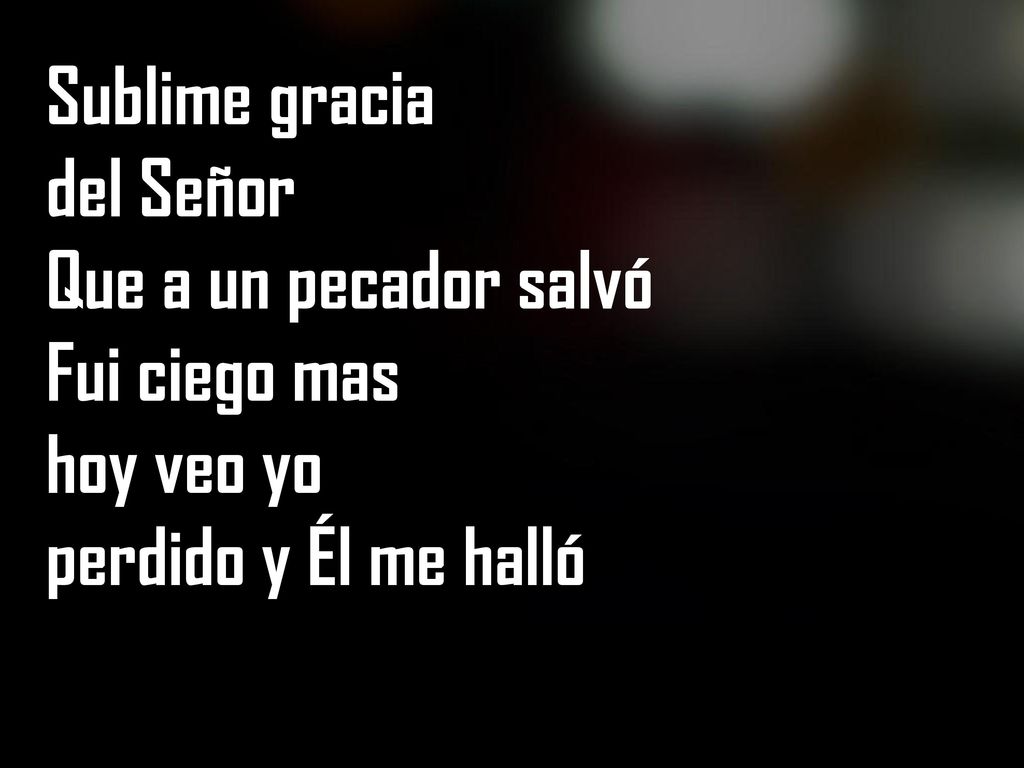 Sublime gracia del Señor Que a un pecador salvó Fui ciego mas hoy veo yo perdido y Él me halló