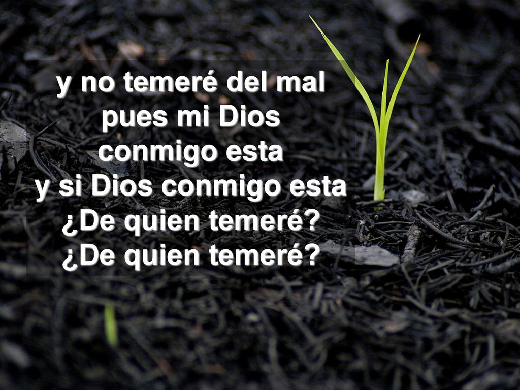 y no temeré del mal pues mi Dios conmigo esta y si Dios conmigo esta ¿De quien temeré