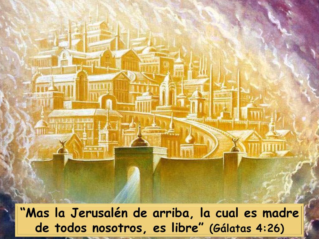 Mas la Jerusalén de arriba, la cual es madre de todos nosotros, es libre (Gálatas 4:26)