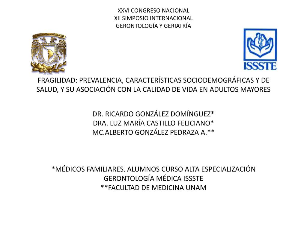XXVI CONGRESO NACIONAL XII SIMPOSIO INTERNACIONAL GERONTOLOGÍA Y GERIATRÍA FRAGILIDAD: PREVALENCIA, CARACTERÍSTICAS SOCIODEMOGRÁFICAS Y DE SALUD, Y SU ASOCIACIÓN CON LA CALIDAD DE VIDA EN ADULTOS MAYORES DR.