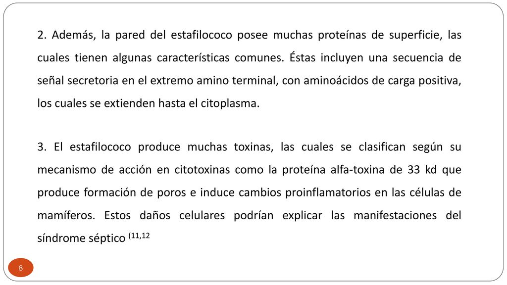 2. Además, la pared del estafilococo posee muchas proteínas de superficie, las cuales tienen algunas características comunes. Éstas incluyen una secuencia de señal secretoria en el extremo amino terminal, con aminoácidos de carga positiva, los cuales se extienden hasta el citoplasma.