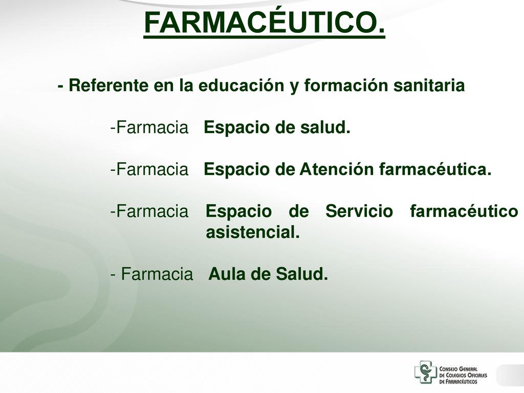 FARMACÉUTICO. - Referente en la educación y formación sanitaria. -Farmacia Espacio de salud. -Farmacia Espacio de Atención farmacéutica.