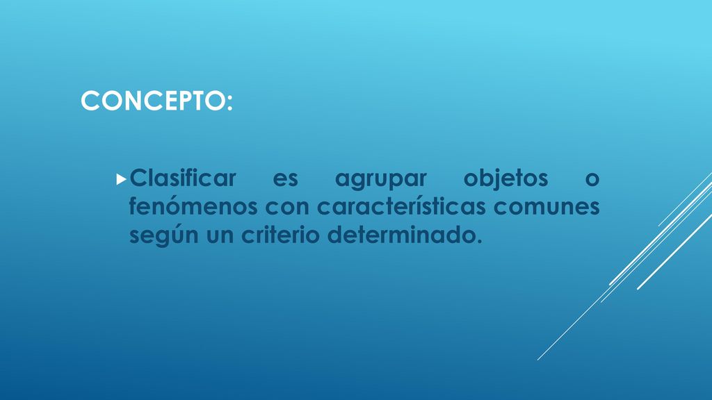 CONCEPTO: Clasificar es agrupar objetos o fenómenos con características comunes según un criterio determinado.