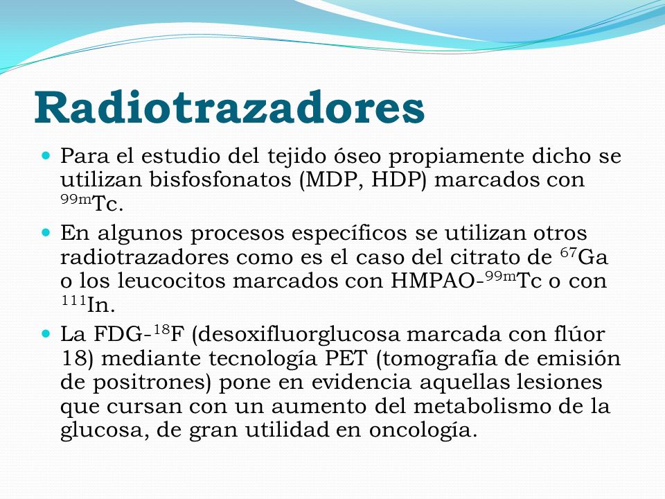Radiotrazadores Para el estudio del tejido óseo propiamente dicho se utilizan bisfosfonatos (MDP, HDP) marcados con 99mTc.