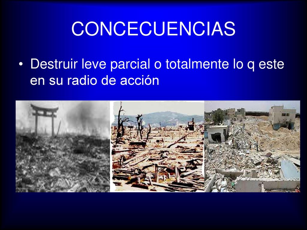 CONCECUENCIAS Destruir leve parcial o totalmente lo q este en su radio de acción