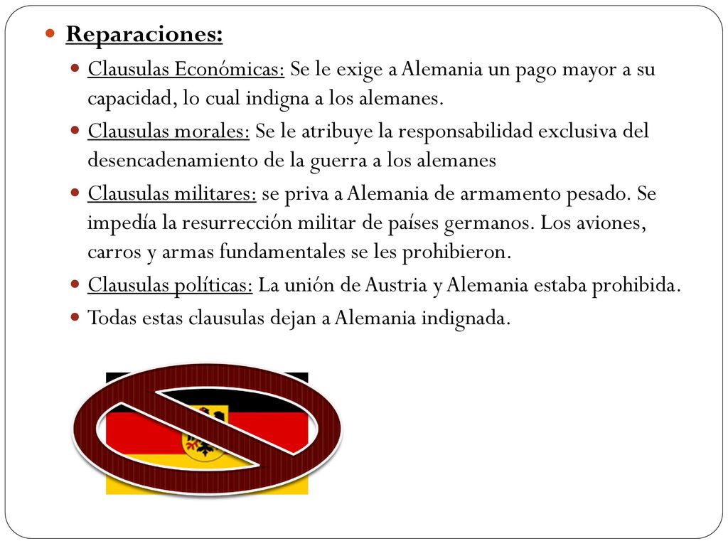 Reparaciones: Clausulas Económicas: Se le exige a Alemania un pago mayor a su capacidad, lo cual indigna a los alemanes.