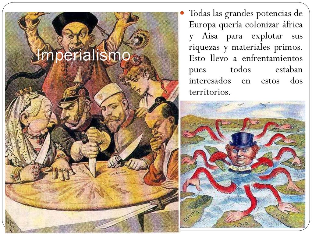 Todas las grandes potencias de Europa quería colonizar áfrica y Aisa para explotar sus riquezas y materiales primos. Esto llevo a enfrentamientos pues todos estaban interesados en estos dos territorios.