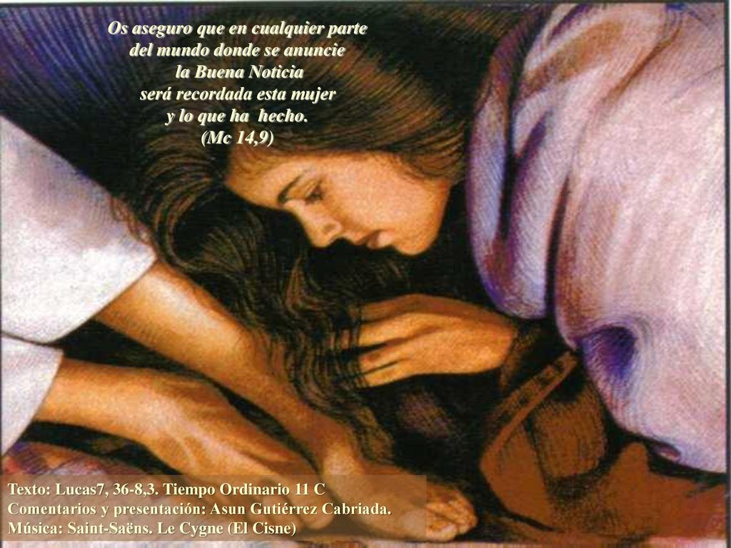 Os aseguro que en cualquier parte del mundo donde se anuncie la Buena Noticia será recordada esta mujer y lo que ha hecho. (Mc 14,9)