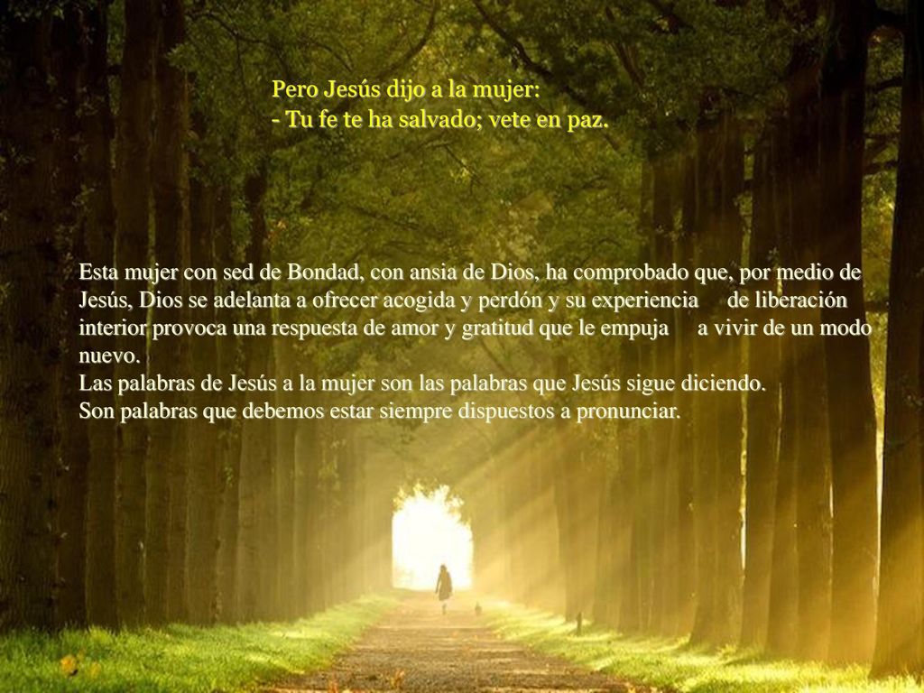 Pero Jesús dijo a la mujer: - Tu fe te ha salvado; vete en paz.