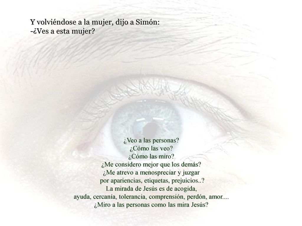 Y volviéndose a la mujer, dijo a Simón: -¿Ves a esta mujer
